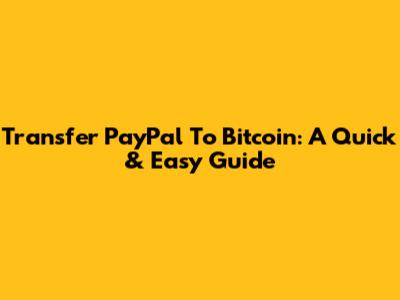 Transfer PayPal To Bitcoin: A Quick & Easy Guide