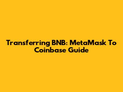 Transferring BNB: MetaMask To Coinbase Guide