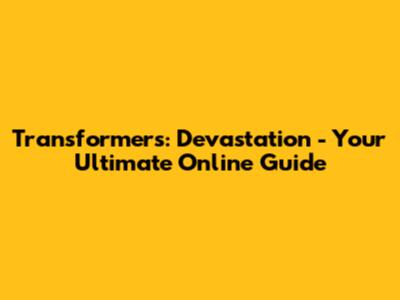Transformers: Devastation - Your Ultimate Online Guide