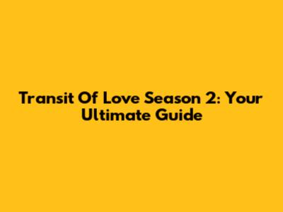 Transit Of Love Season 2: Your Ultimate Guide