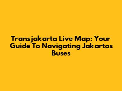 Transjakarta Live Map: Your Guide To Navigating Jakarta's Buses