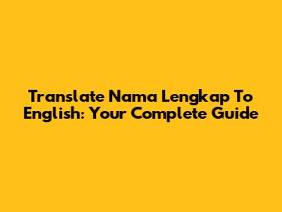 Translate 'Nama Lengkap' To English: Your Complete Guide