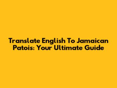 Translate English To Jamaican Patois: Your Ultimate Guide