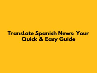 Translate Spanish News: Your Quick & Easy Guide