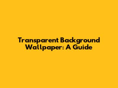 Transparent Background Wallpaper: A Guide