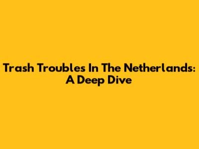 Trash Troubles In The Netherlands: A Deep Dive