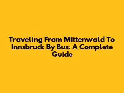 Traveling From Mittenwald To Innsbruck By Bus: A Complete Guide