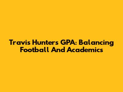 Travis Hunter's GPA: Balancing Football And Academics