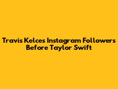 Travis Kelce's Instagram Followers Before Taylor Swift