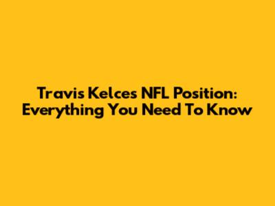 Travis Kelce's NFL Position: Everything You Need To Know