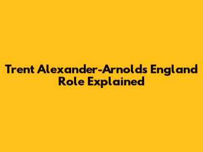 Trent Alexander-Arnold's England Role Explained