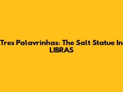 Tres Palavrinhas: The Salt Statue In LIBRAS