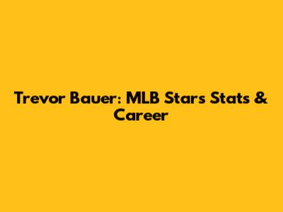 Trevor Bauer: MLB Star's Stats & Career