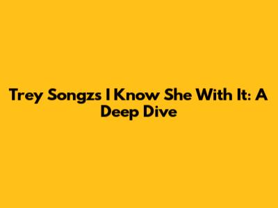 Trey Songz's 'I Know She With It': A Deep Dive