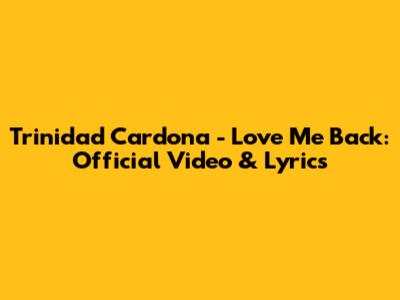 Trinidad Cardona - Love Me Back: Official Video & Lyrics