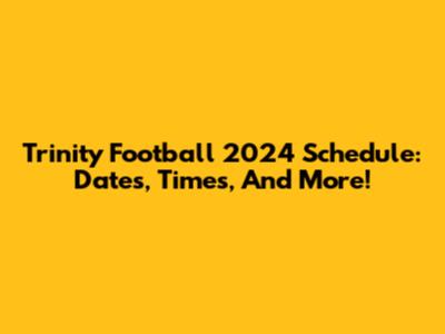 Trinity Football 2024 Schedule: Dates, Times, And More!