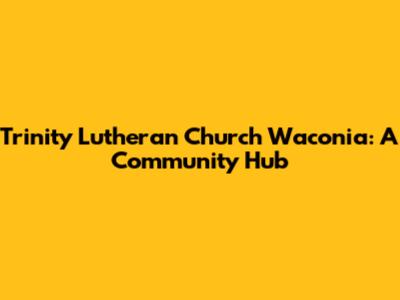 Trinity Lutheran Church Waconia: A Community Hub