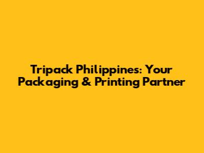 Tripack Philippines: Your Packaging & Printing Partner