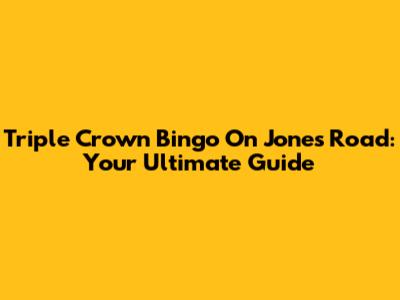 Triple Crown Bingo On Jones Road: Your Ultimate Guide