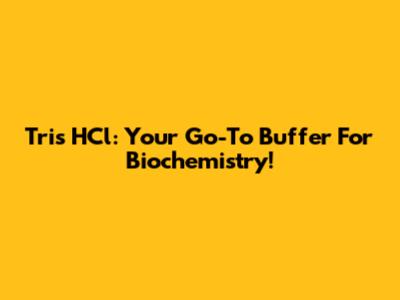 Tris HCl: Your Go-To Buffer For Biochemistry!