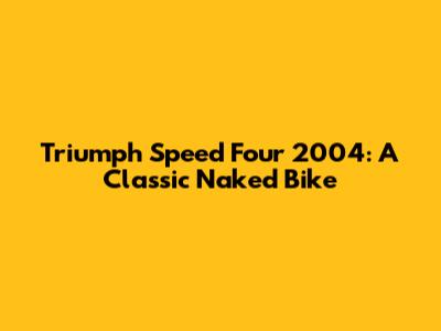 Triumph Speed Four 2004: A Classic Naked Bike