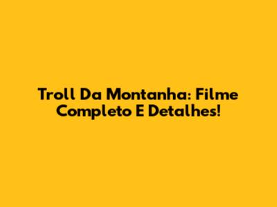 Troll Da Montanha: Filme Completo E Detalhes!