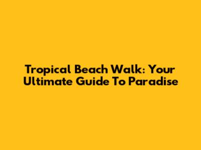 Tropical Beach Walk: Your Ultimate Guide To Paradise