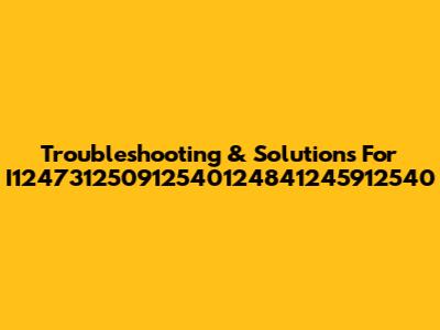Troubleshooting & Solutions For I124731250912540124841245912540