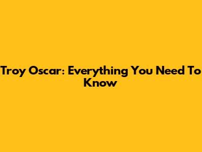 Troy Oscar: Everything You Need To Know