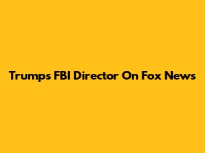 Trump's FBI Director On Fox News