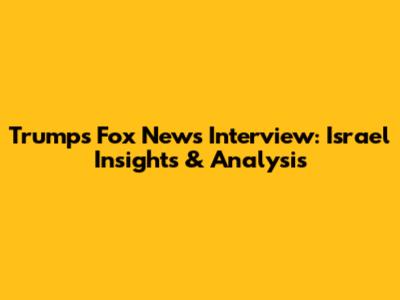 Trump's Fox News Interview: Israel Insights & Analysis