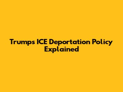 Trump's ICE Deportation Policy Explained