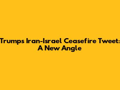 Trump's Iran-Israel Ceasefire Tweet: A New Angle