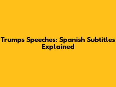 Trump's Speeches: Spanish Subtitles Explained