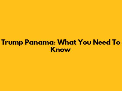 Trump Panama: What You Need To Know