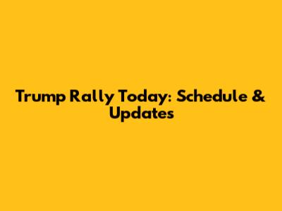Trump Rally Today: Schedule & Updates