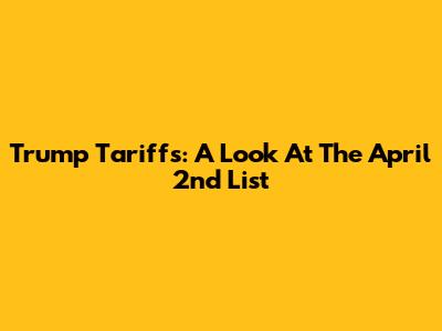 Trump Tariffs: A Look At The April 2nd List