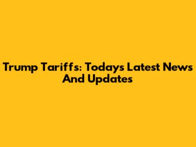 Trump Tariffs: Today's Latest News And Updates