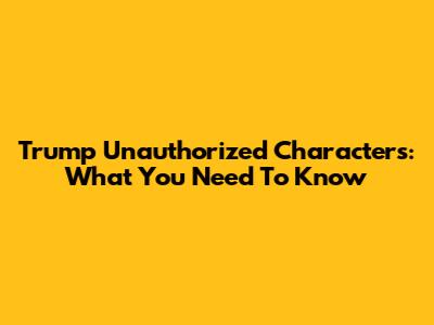 Trump Unauthorized Characters: What You Need To Know