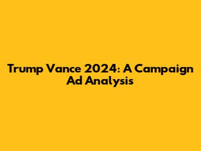 Trump Vance 2024: A Campaign Ad Analysis