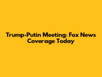 Trump-Putin Meeting: Fox News Coverage Today