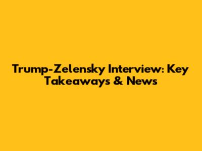 Trump-Zelensky Interview: Key Takeaways & News