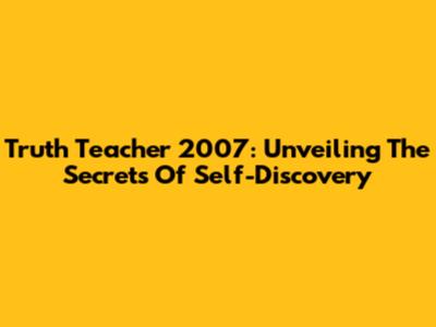 Truth Teacher 2007: Unveiling The Secrets Of Self-Discovery