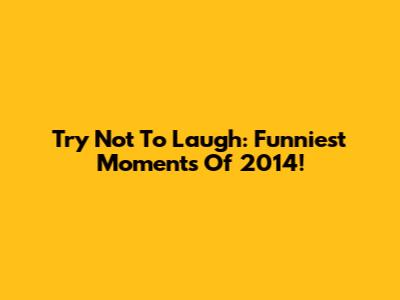 Try Not To Laugh: Funniest Moments Of 2014!