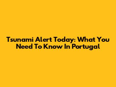Tsunami Alert Today: What You Need To Know In Portugal