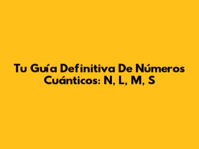 Tu Guía Definitiva De Números Cuánticos: N, L, M, S