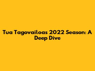 Tua Tagovailoa's 2022 Season: A Deep Dive