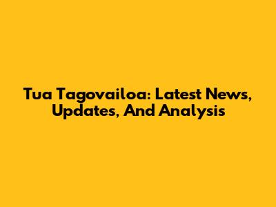 Tua Tagovailoa: Latest News, Updates, And Analysis