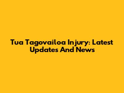 Tua Tagovailoa Injury: Latest Updates And News