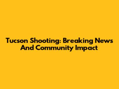 Tucson Shooting: Breaking News And Community Impact